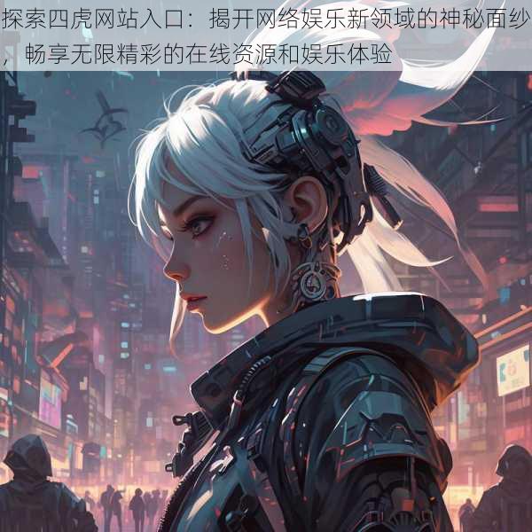 探索四虎网站入口:揭开网络娱乐新领域的神秘面纱,畅享无限精彩的在线资源和娱乐体验