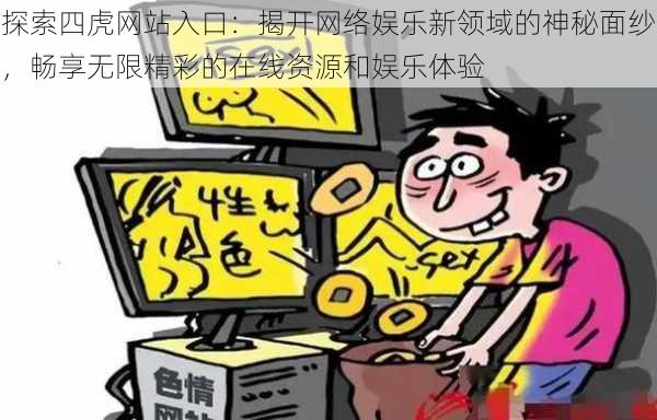 探索四虎网站入口:揭开网络娱乐新领域的神秘面纱,畅享无限精彩的在线资源和娱乐体验