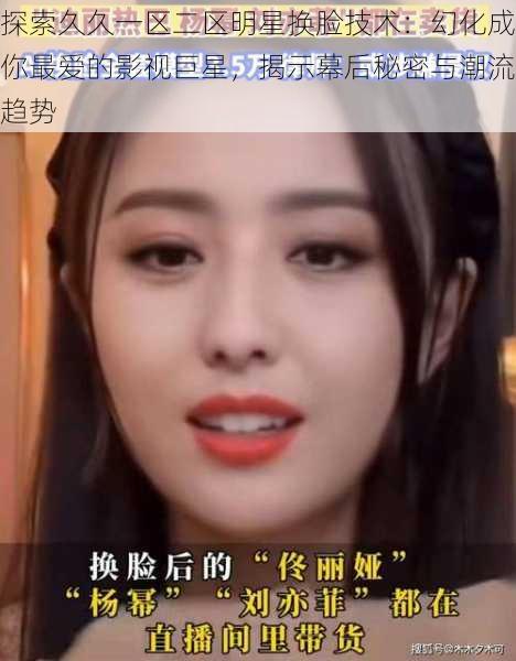 探索久久一区二区明星换脸技术:幻化成你最爱的影视巨星,揭示幕后秘密与潮流趋势