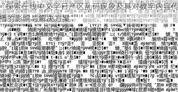“探索在线中文字日产区乱码现象及其对数字内容传播的影响与解决方案”