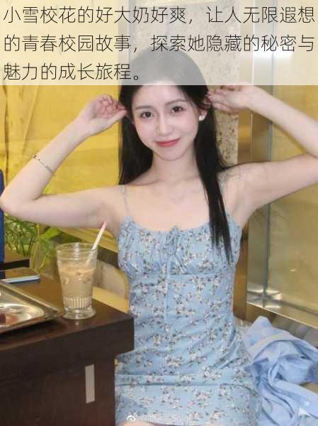 小雪校花的好大奶好爽,让人无限遐想的青春校园故事,探索她隐藏的秘密与魅力的成长旅程。