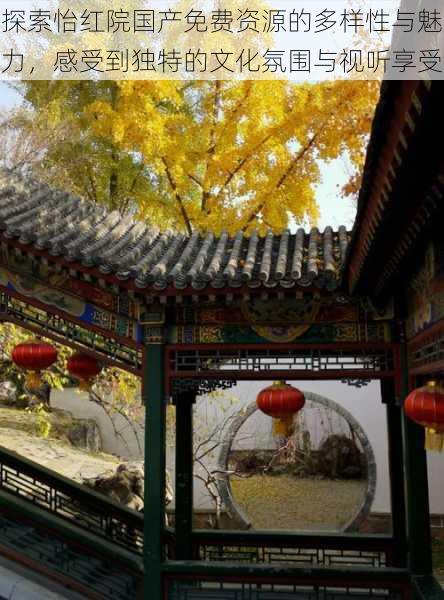 探索怡红院国产免费资源的多样性与魅力，感受到独特的文化氛围与视听享受