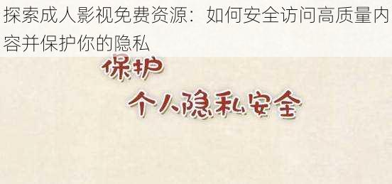 探索成人影视免费资源:如何安全访问高质量内容并保护你的隐私