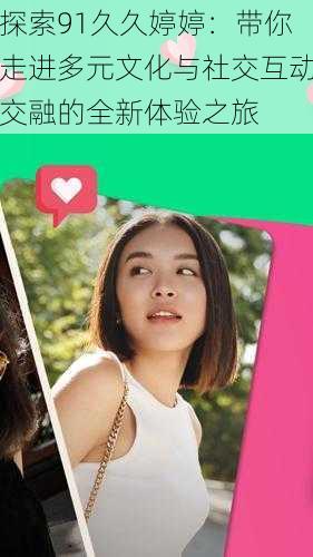 探索91久久婷婷:带你走进多元文化与社交互动交融的全新体验之旅