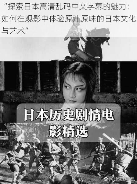 “探索日本高清乱码中文字幕的魅力:如何在观影中体验原汁原味的日本文化与艺术”