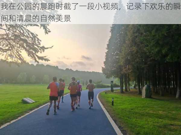 我在公园的晨跑时截了一段小视频,记录下欢乐的瞬间和清晨的自然美景