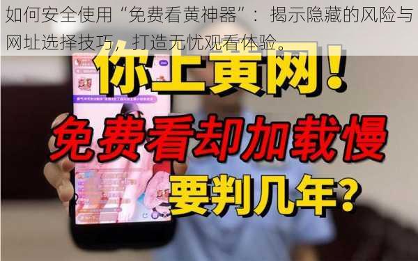 如何安全使用“免费看黄神器”:揭示隐藏的风险与网址选择技巧,打造无忧观看体验。