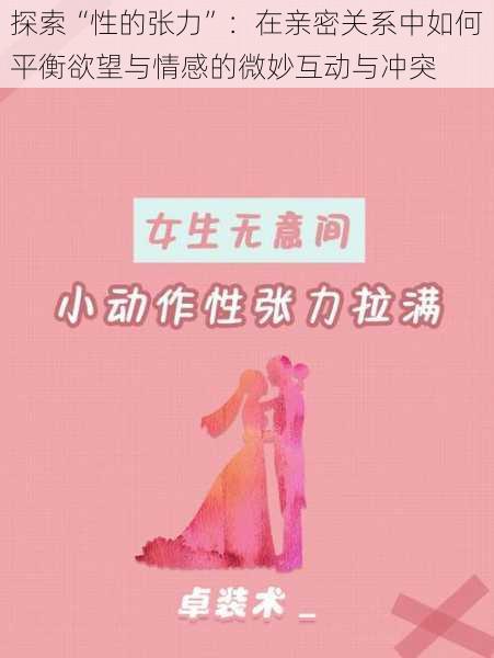 探索“性的张力”:在亲密关系中如何平衡欲望与情感的微妙互动与冲突