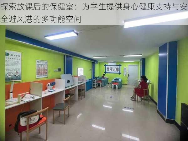 探索放课后的保健室:为学生提供身心健康支持与安全避风港的多功能空间