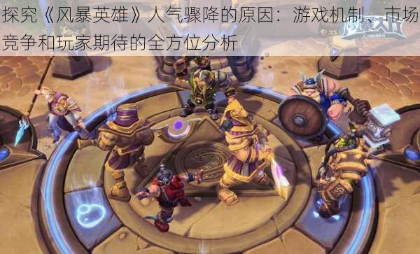 探究《风暴英雄》人气骤降的原因：游戏机制、市场竞争和玩家期待的全方位分析