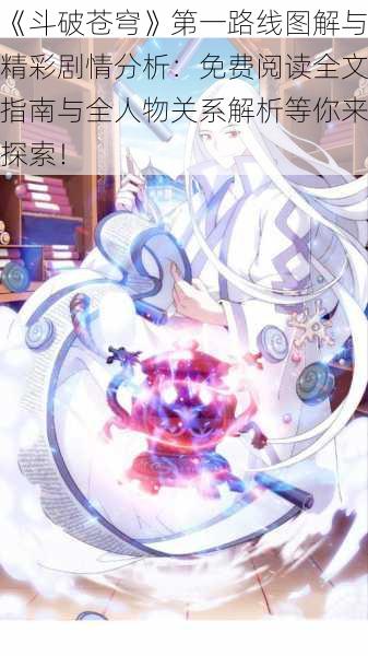 《斗破苍穹》第一路线图解与精彩剧情分析：免费阅读全文指南与全人物关系解析等你来探索！