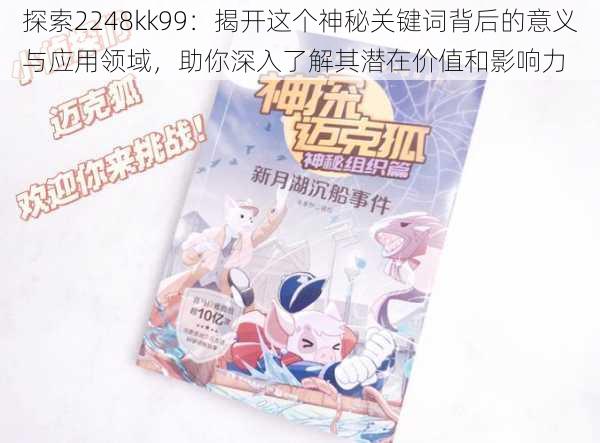 探索2248kk99:揭开这个神秘关键词背后的意义与应用领域,助你深入了解其潜在价值和影响力