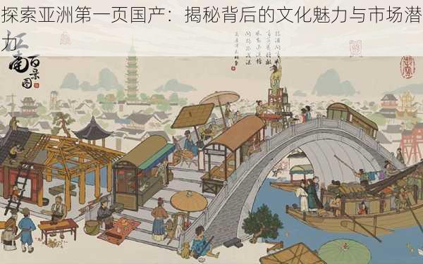 探索亚洲第一页国产:揭秘背后的文化魅力与市场潜力