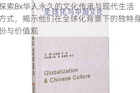 探索8x华人永久的文化传承与现代生活方式,揭示他们在全球化背景下的独特身份与价值观