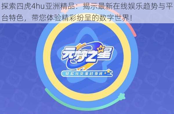 探索四虎4hu亚洲精品:揭示最新在线娱乐趋势与平台特色,带您体验精彩纷呈的数字世界!