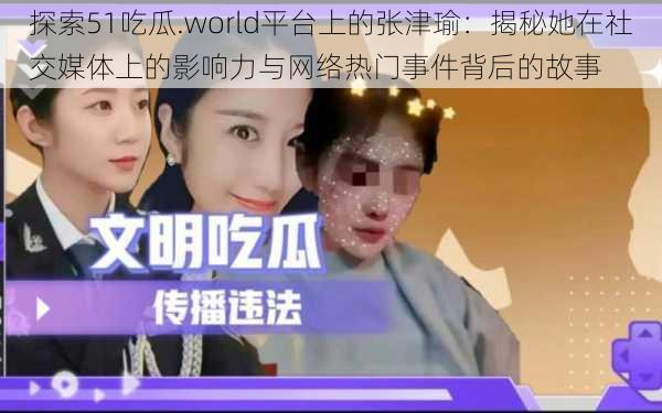 探索51吃瓜.world平台上的张津瑜:揭秘她在社交媒体上的影响力与网络热门事件背后的故事