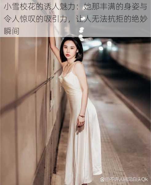 小雪校花的诱人魅力：她那丰满的身姿与令人惊叹的吸引力，让人无法抗拒的绝妙瞬间