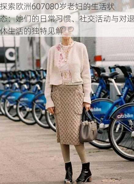 探索欧洲607080岁老妇的生活状态:她们的日常习惯、社交活动与对退休生活的独特见解