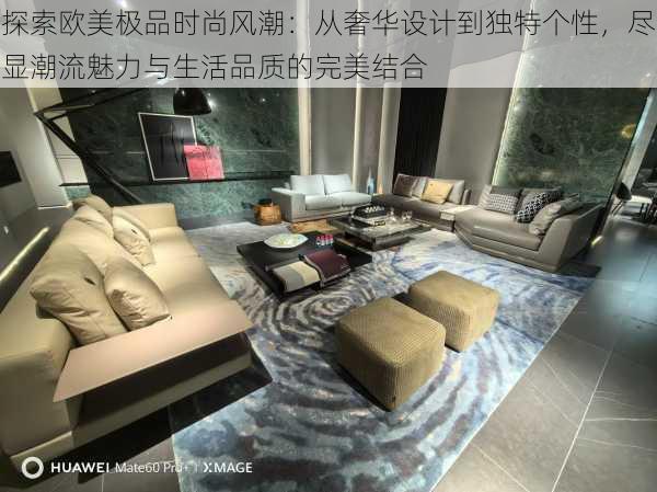 探索欧美极品时尚风潮:从奢华设计到独特个性,尽显潮流魅力与生活品质的完美结合