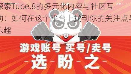 探索Tube.8的多元化内容与社区互动:如何在这个平台上找到你的关注点与乐趣