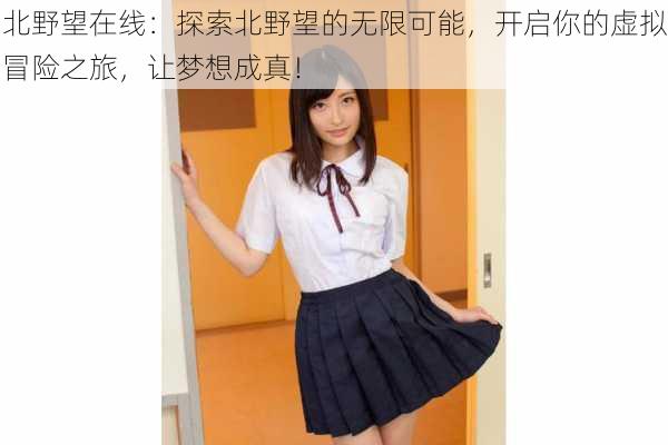 北野望在线:探索北野望的无限可能,开启你的虚拟冒险之旅,让梦想成真!