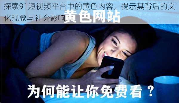 探索91短视频平台中的黄色内容,揭示其背后的文化现象与社会影响