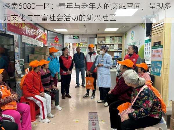 探索6080一区:青年与老年人的交融空间,呈现多元文化与丰富社会活动的新兴社区
