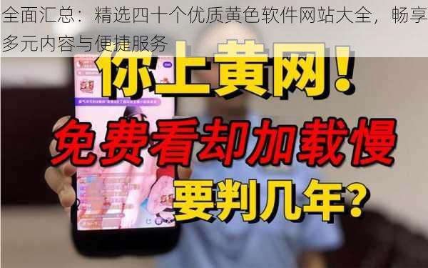 全面汇总：精选四十个优质黄色软件网站大全，畅享多元内容与便捷服务