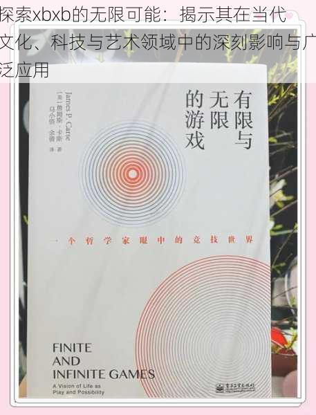 探索xbxb的无限可能:揭示其在当代文化、科技与艺术领域中的深刻影响与广泛应用