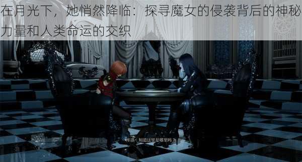 在月光下,她悄然降临:探寻魔女的侵袭背后的神秘力量和人类命运的交织