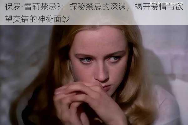 保罗·雪莉禁忌3：探秘禁忌的深渊，揭开爱情与欲望交错的神秘面纱
