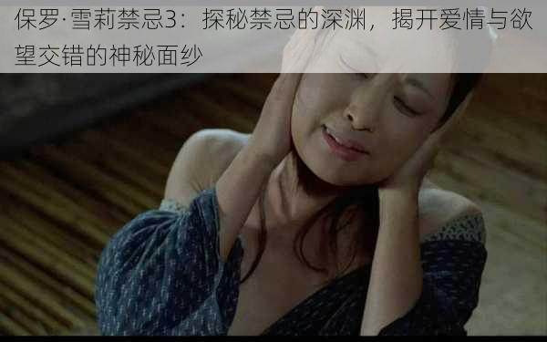 保罗·雪莉禁忌3：探秘禁忌的深渊，揭开爱情与欲望交错的神秘面纱