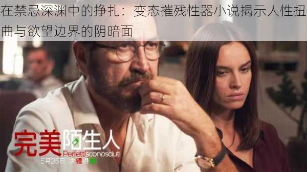 在禁忌深渊中的挣扎:变态摧残性器小说揭示人性扭曲与欲望边界的阴暗面