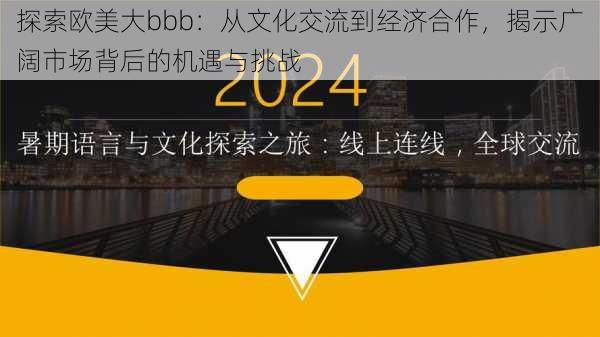 探索欧美大bbb:从文化交流到经济合作,揭示广阔市场背后的机遇与挑战