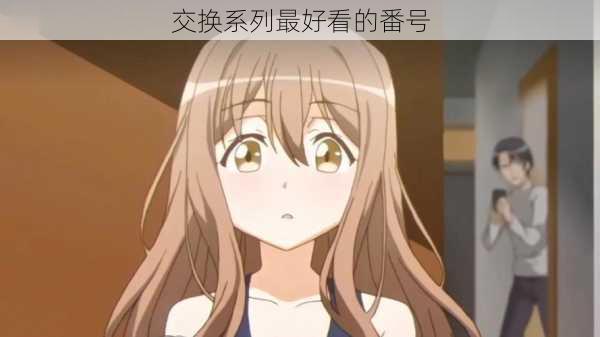 交换系列最好看的番号