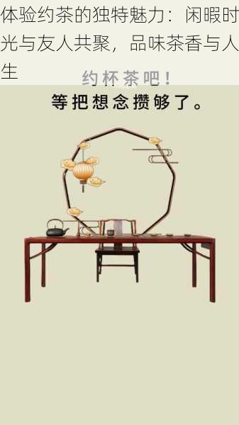 体验约茶的独特魅力：闲暇时光与友人共聚，品味茶香与人生