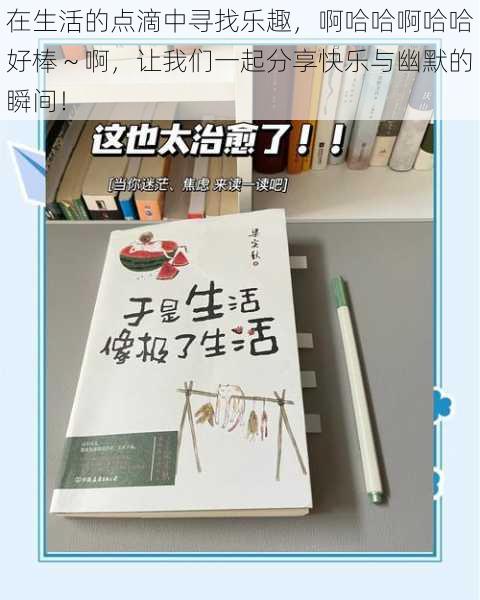 在生活的点滴中寻找乐趣,啊哈哈啊哈哈好棒~啊,让我们一起分享快乐与幽默的瞬间!
