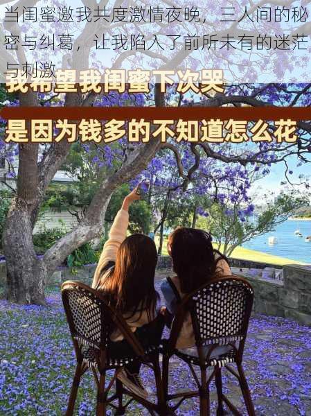 当闺蜜邀我共度激情夜晚,三人间的秘密与纠葛,让我陷入了前所未有的迷茫与刺激