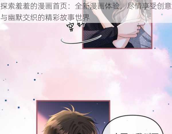 探索羞羞的漫画首页：全新漫画体验，尽情享受创意与幽默交织的精彩故事世界