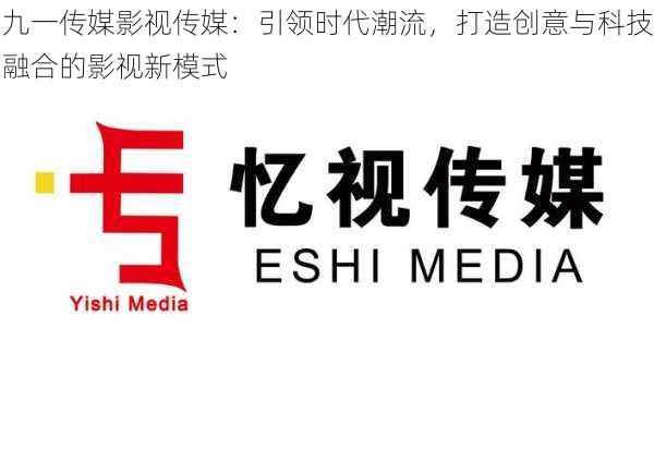 九一传媒影视传媒:引领时代潮流,打造创意与科技融合的影视新模式