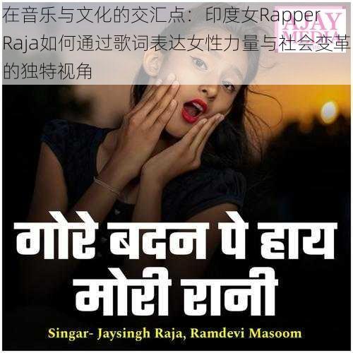 在音乐与文化的交汇点:印度女Rapper Raja如何通过歌词表达女性力量与社会变革的独特视角