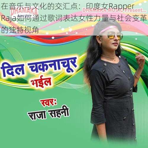 在音乐与文化的交汇点：印度女Rapper Raja如何通过歌词表达女性力量与社会变革的独特视角