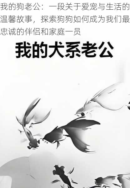 我的狗老公:一段关于爱宠与生活的温馨故事,探索狗狗如何成为我们最忠诚的伴侣和家庭一员