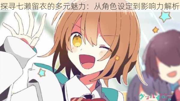 探寻七濑留衣的多元魅力:从角色设定到影响力解析
