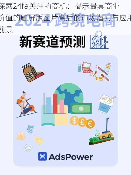探索24fa关注的商机:揭示最具商业价值的触屏版图片背后的市场潜力与应用前景