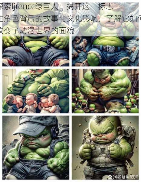 探索ljrencc绿巨人:揭开这一标志性角色背后的故事与文化影响,了解它如何改变了动漫世界的面貌