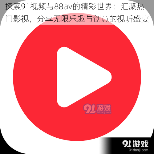 探索91视频与88av的精彩世界:汇聚热门影视,分享无限乐趣与创意的视听盛宴