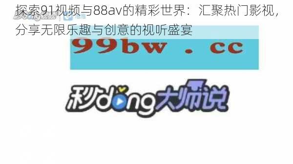 探索91视频与88av的精彩世界:汇聚热门影视,分享无限乐趣与创意的视听盛宴