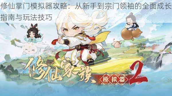 修仙掌门模拟器攻略:从新手到宗门领袖的全面成长指南与玩法技巧