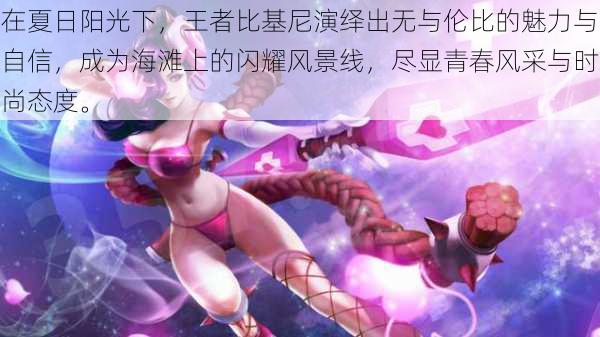 在夏日阳光下,王者比基尼演绎出无与伦比的魅力与自信,成为海滩上的闪耀风景线,尽显青春风采与时尚态度。